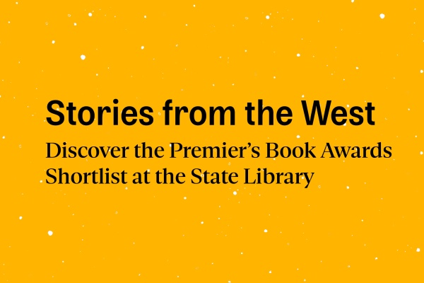 yellow background with black text that reads Stories from the West Discover the Premiers Book Awards shortlist at the State Library